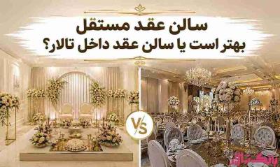 سالن عقد مستقل بهتر است یا سالن عقد داخل تالار؟